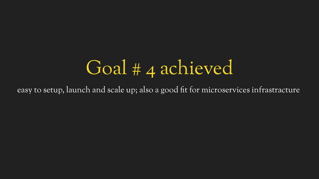 Goal # 4 achieved
easy to setup, launch and scale up; also a good fit for microservices infrastracture
