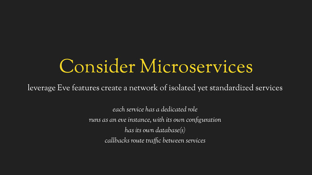 Consider Microservices
leverage Eve features create a network of isolated yet standardized services
 
each service has a dedicated role
runs as an eve instance, with its own configuration
has its own database(s)
callbacks route traffic between services
