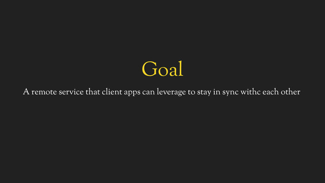 Goal
A remote service that client apps can leverage to stay in sync withc each other
