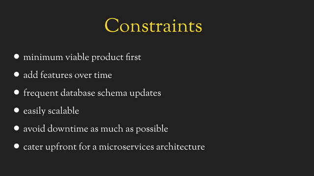 Constraints
• minimum viable product first
• add features over time
• frequent database schema updates
• easily scalable
• avoid downtime as much as possible
• cater upfront for a microservices architecture
