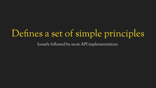Defines a set of simple principles
loosely followed by most API implementations
