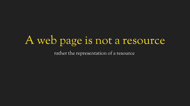 A web page is not a resource
rather the representation of a resource
