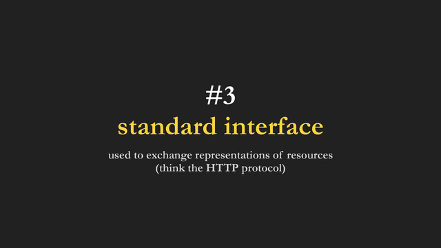#3
standard interface
used to exchange representations of resources
(think the HTTP protocol)
