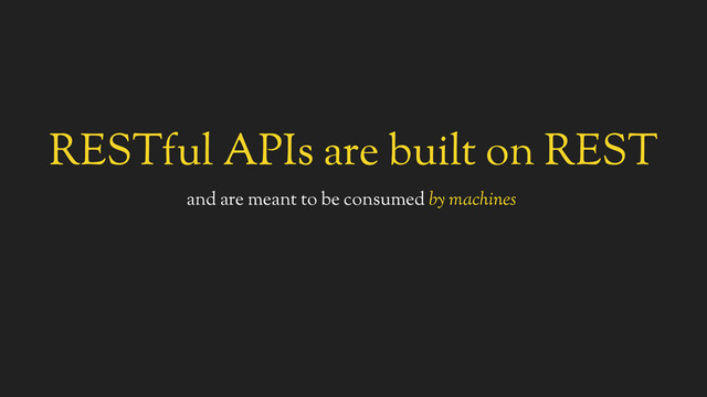 RESTful APIs are built on REST
and are meant to be consumed by machines
