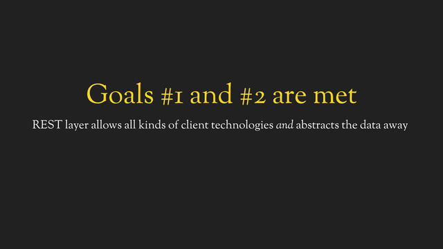 Goals #1 and #2 are met
REST layer allows all kinds of client technologies and abstracts the data away

