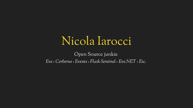 Nicola Iarocci
Open Source junkie
Eve •
Cerberus •
Events •
Flask-Sentinel •
Eve.NET •
Etc.
