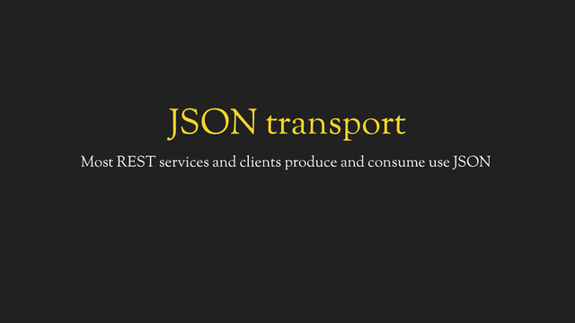 JSON transport
Most REST services and clients produce and consume use JSON
