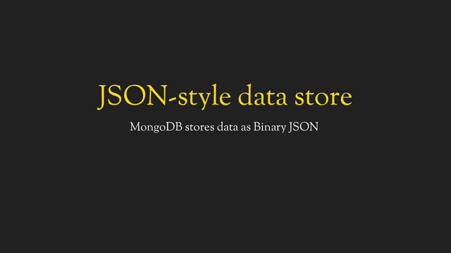 JSON-style data store
MongoDB stores data as Binary JSON
