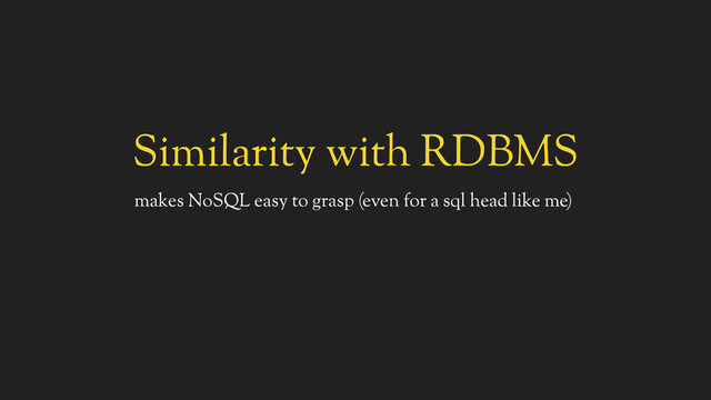 Similarity with RDBMS
makes NoSQL easy to grasp (even for a sql head like me)
