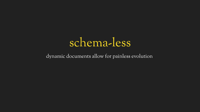schema-less
dynamic documents allow for painless evolution
