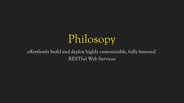 Philosopy
effortlessly build and deploy highly customizable, fully featured
RESTful Web Services
