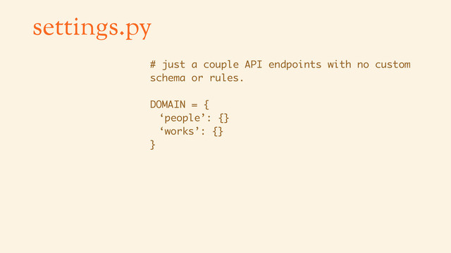 settings.py
# just a couple API endpoints with no custom
schema or rules.
DOMAIN = {
‘people’: {}
‘works’: {}
}
