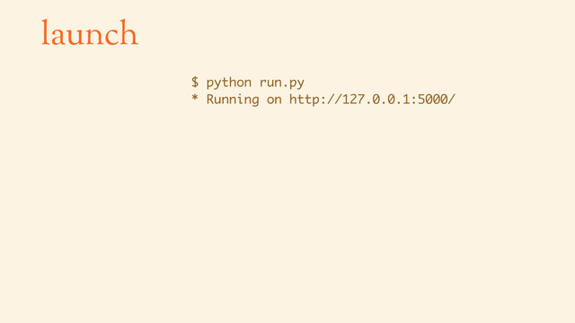 launch
$ python run.py
* Running on http://127.0.0.1:5000/
