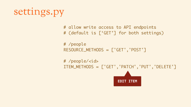 settings.py
# allow write access to API endpoints
# (default is [‘GET’] for both settings)
# /people
RESOURCE_METHODS = ['GET','POST']
# /people/
ITEM_METHODS = ['GET','PATCH','PUT','DELETE']
EDIT ITEM
