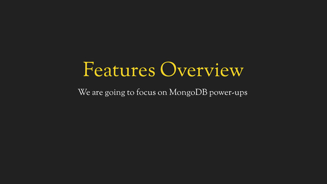 Features Overview
We are going to focus on MongoDB power-ups

