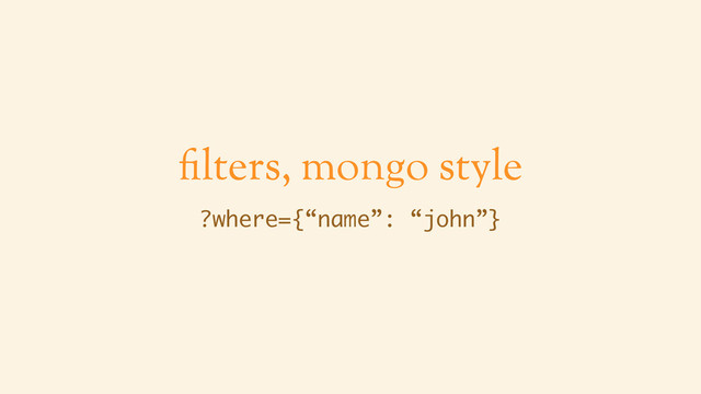 filters, mongo style
?where={“name”: “john”}
