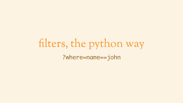 filters, the python way
?where=name==john
