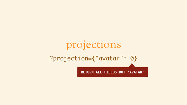 projections
?projection={"avatar": 0}
RETURN ALL FIELDS BUT ‘AVATAR’
