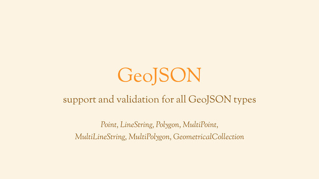 GeoJSON
support and validation for all GeoJSON types
Point, LineString, Polygon, MultiPoint,
MultiLineString, MultiPolygon, GeometricalCollection
