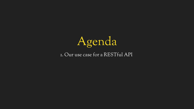 Agenda
1. Our use case for a RESTful API
