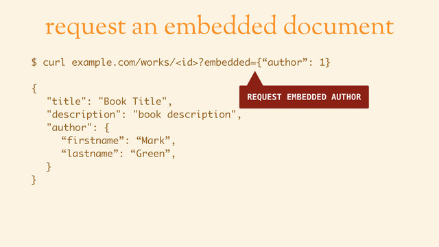 request an embedded document
$ curl example.com/works/?embedded={“author”: 1}
{ 
"title": "Book Title", 
"description": "book description", 
"author": { 
“firstname”: “Mark”, 
“lastname”: “Green”, 
} 
}
REQUEST EMBEDDED AUTHOR
