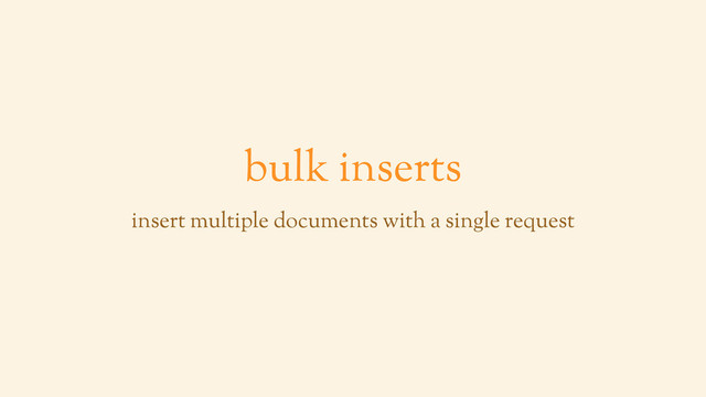 bulk inserts
insert multiple documents with a single request
