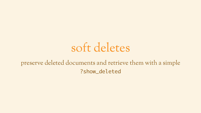 soft deletes
preserve deleted documents and retrieve them with a simple
?show_deleted
