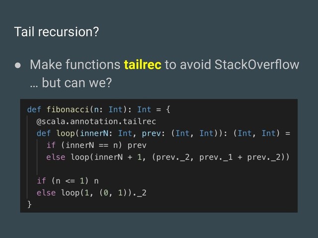 Tail recursion?
● Make functions tailrec to avoid StackOverﬂow
… but can we?
