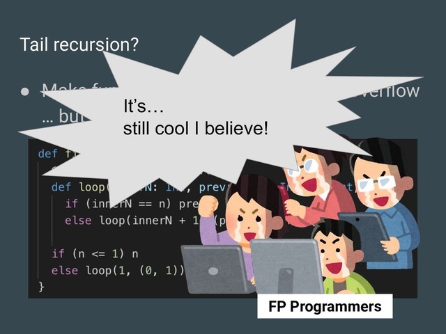 Tail recursion?
● Make functions tailrec to avoid StackOverﬂow
… but can we?
It’s…
still cool I believe!
FP Programmers
