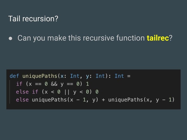 Tail recursion?
● Can you make this recursive function tailrec?
