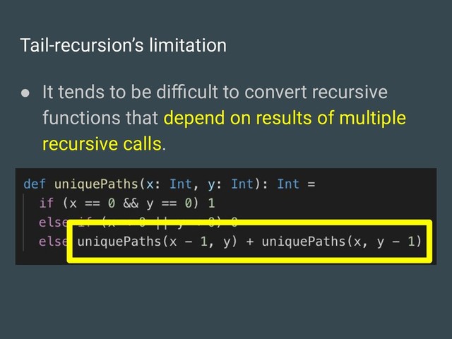 Tail-recursion’s limitation
● It tends to be diﬃcult to convert recursive
functions that depend on results of multiple
recursive calls.
