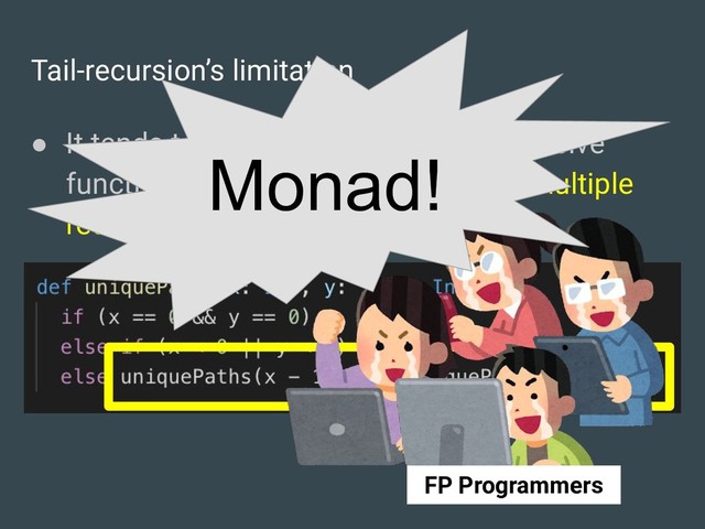 Tail-recursion’s limitation
● It tends to be diﬃcult to convert recursive
functions that depend on results of multiple
recursive calls.
Monad!
FP Programmers
