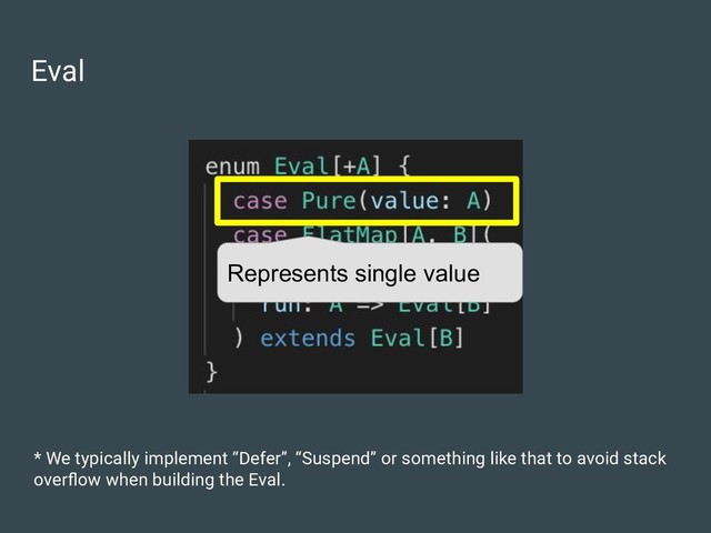 Eval
* We typically implement “Defer”, “Suspend” or something like that to avoid stack
overﬂow when building the Eval.
Represents single value

