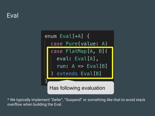 Eval
* We typically implement “Defer”, “Suspend” or something like that to avoid stack
overﬂow when building the Eval.
Has following evaluation
