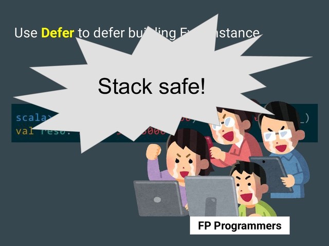 Use Defer to defer building Eval instance
Stack safe!
FP Programmers
