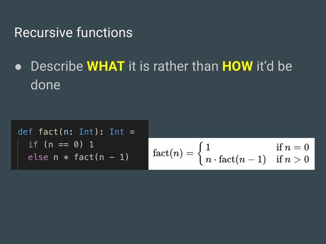 Recursive functions
● Describe WHAT it is rather than HOW it’d be
done
