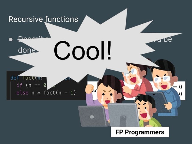 Recursive functions
● Describe WHAT it is rather than HOW it’d be
done
Cool!
FP Programmers
