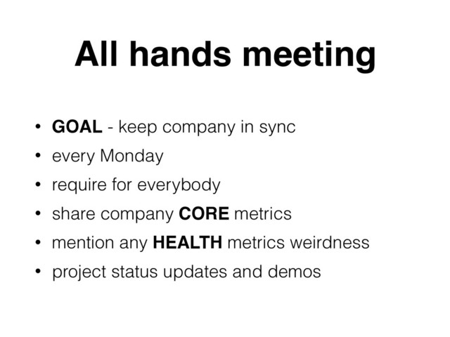 All hands meeting
• GOAL - keep company in sync
• every Monday
• require for everybody
• share company CORE metrics
• mention any HEALTH metrics weirdness
• project status updates and demos
