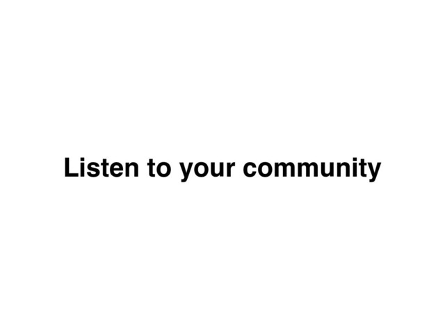 Listen to your community
