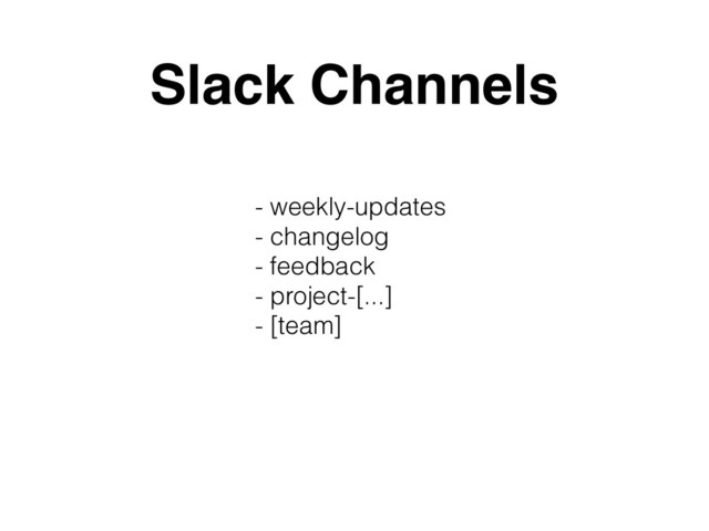 Slack Channels
- weekly-updates
- changelog
- feedback
- project-[...]
- [team]

