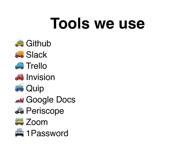  Github 
 Slack 
 Trello 
 Invision 
 Quip 
 Google Docs 
 Periscope 
 Zoom 
 1Password
Tools we use
