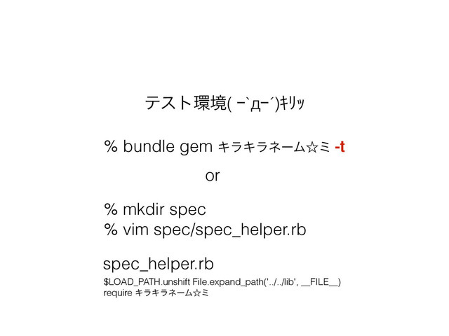 % bundle gem ΩϥΩϥωʔϜˑϛ -t
% mkdir spec
% vim spec/spec_helper.rb
$LOAD_PATH.unshift File.expand_path('../../lib', __FILE__)
require ΩϥΩϥωʔϜˑϛ
spec_helper.rb
ςετ؀ڥ( Ŗ`дŖ´)ŝžŕ
or
