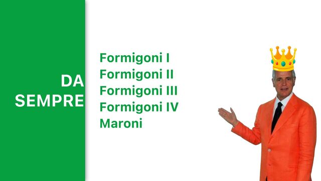 DA
SEMPRE
Formigoni I
Formigoni II
Formigoni III
Formigoni IV
Maroni
