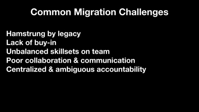 Hamstrung by legacy
Lack of buy-in
Unbalanced skillsets on team
Poor collaboration & communication
Centralized & ambiguous accountability
Common Migration Challenges
