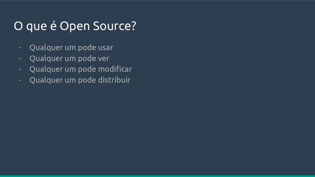 O que é Open Source?
- Qualquer um pode usar
- Qualquer um pode ver
- Qualquer um pode modiﬁcar
- Qualquer um pode distribuir
