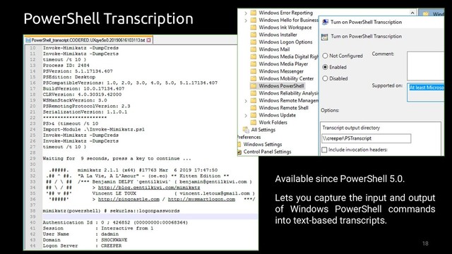 18
PowerShell Transcription
Available since PowerShell 5.0.
Lets you capture the input and output
of Windows PowerShell commands
into text-based transcripts.
