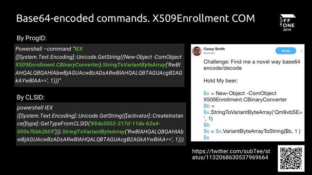 41
Base64-encoded commands. X509Enrollment COM
https://twitter.com/subTee/st
atus/1132068630537969664
Powershell –command “IEX
([System.Text.Encoding]::Unicode.GetString((New-Object -ComObject
X509Enrollment.CBinaryConverter).StringToVariantByteArray('RwBl
AHQALQBQAHIAbwBjAGUAcwBzADsARwBlAHQALQBTAGUAcgB2AG
kAYwBlAA==', 1)))”
powershell IEX
([System.Text.Encoding]::Unicode.GetString(([activator]::CreateInstan
ce([type]::GetTypeFromCLSID('884e2002-217d-11da-b2a4-
000e7bbb2b09'))).StringToVariantByteArray('RwBlAHQALQBQAHIAb
wBjAGUAcwBzADsARwBlAHQALQBTAGUAcgB2AGkAYwBlAA==', 1)))
By ProgID:
By CLSID:
