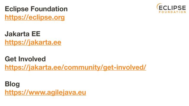 Eclipse Foundation 
https://eclipse.org
Jakarta EE
https://jakarta.ee
Get Involved
https://jakarta.ee/community/get-involved/
Blog
https://www.agilejava.eu
