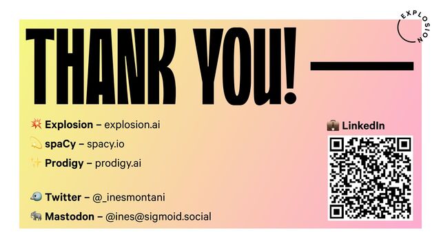 THANK YOU!
- Explosion – explosion.ai
B spaCy – spacy.io
✨ Prodigy – prodigy.ai
C Twitter – @_inesmontani
D Mastodon – @ines@sigmoid.social
E LinkedIn
